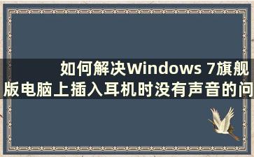 如何解决Windows 7旗舰版电脑上插入耳机时没有声音的问题教程（图解教程如何解决Windows 7旗舰版电脑上插入耳机时没有声音的问题）